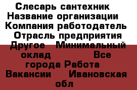 Слесарь-сантехник › Название организации ­ Компания-работодатель › Отрасль предприятия ­ Другое › Минимальный оклад ­ 15 000 - Все города Работа » Вакансии   . Ивановская обл.